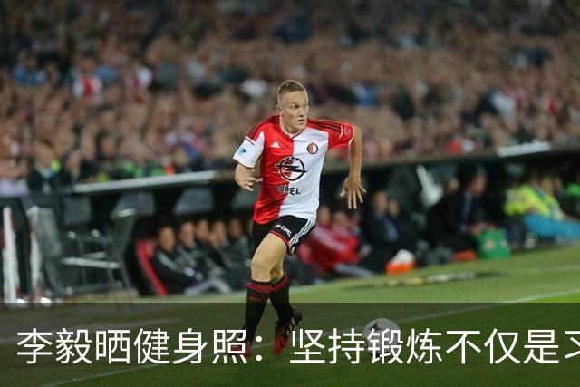 李毅晒健身照：坚持锻炼不仅是习惯 更是生活态度